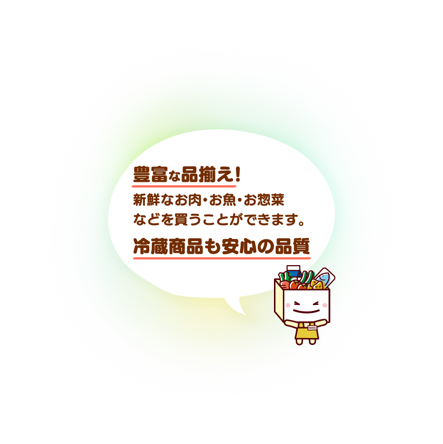 豊富な品揃え!新鮮なお肉・お魚・お惣菜などを買うことができます。冷蔵商品も安心の品質