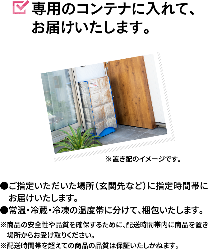 専用のコンテナに入れて、お届けいたします。